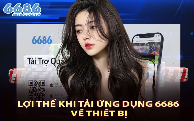 Lợi thế khi tải ứng dụng 6686 về thiết bị