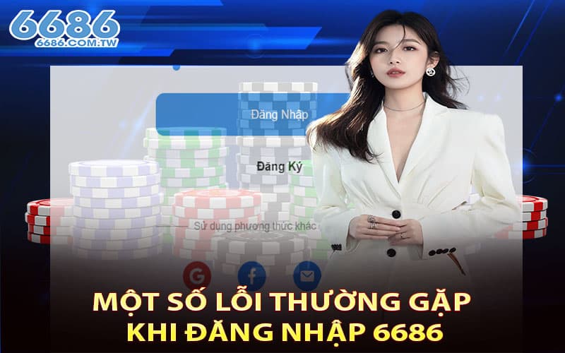 Một số lỗi thường gặp khi đăng nhập 6686 của thành viên