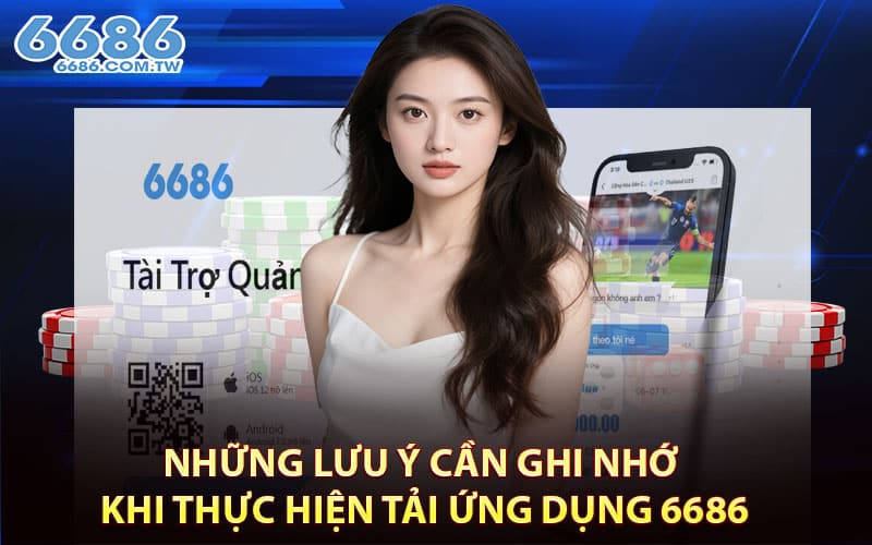 Những lưu ý cần ghi nhớ khi thực hiện tải ứng dụng 6686